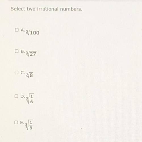 Select two irrational numbers.
A. 100/3
B. 27/3
C. 8/3
D. 1/6/3
E. 1/8/3