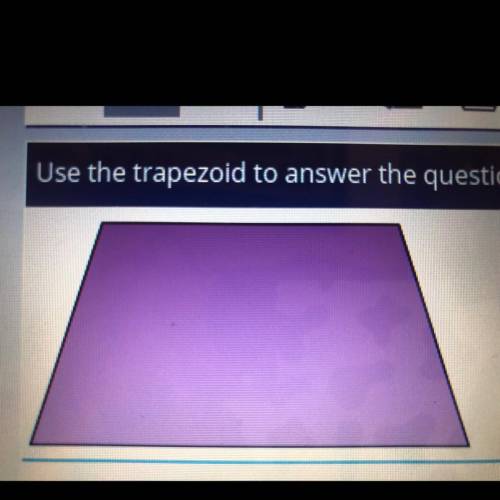 PLS HELP FAST NO LINKS

Use the trapezoid to answer the question.
Choose all the attributes that d