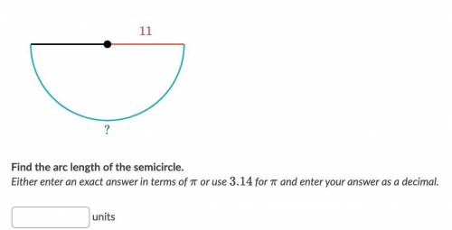Find the arc length of the semicircle.

Either enter an exact answer in terms of pi or use 3.14, f