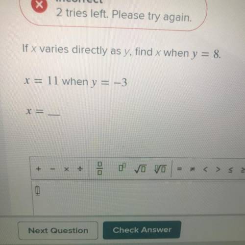 PLEASE HELP ;(

If x varies directly as y, find 
x when y = 8.
x = 11 when y = -3
X =