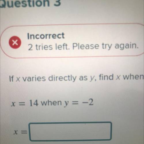 If x varies directly as y, find x when y = 8.
x = 14 when y = -2
X=_____