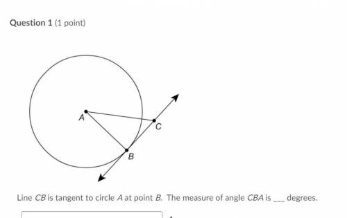 Question 1 options:

Line CB is tangent to circle A at point B. The measure of angle CBA is ___ de