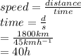 speed =  \frac{distance}{time} \\ time =   \frac{d}{s} \\  =  \frac{1800km}{45kmh ^{ - 1} }    \\  = 40h