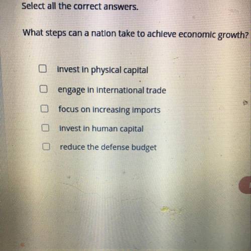 Select all the correct answers.

What steps can a nation take to achieve economic growth?
0
Invest
