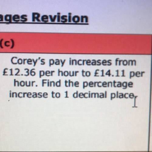 Coreys pay increases from £12.36 per hour to £14.11 per hour. Find the percentage increase to 1 dec