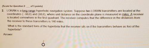 Score for Question 2: of 5 points) - LORAN is a long range hyperbolic navigation system. Suppose tw