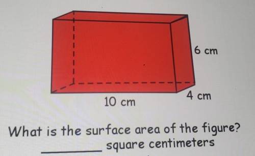 6cm 10 cm 4cm What is the surface area of the figure? square centimeters​