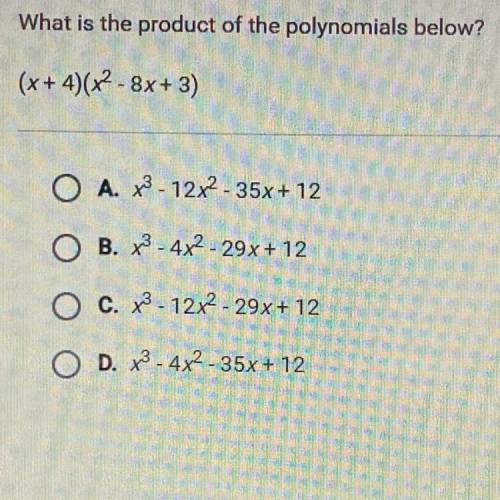What is the product of the polynomials below?

(x + 4)(x2 - 8x+3)
O A. x3 - 12x2 - 35x+ 12
O B. X3