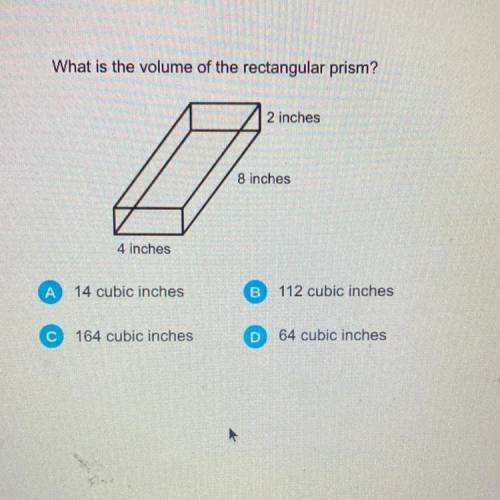 HELP!!What is the volume of the rectangular prism?

2 inches
8 inches
4 inches
A
14 cubic inches
B