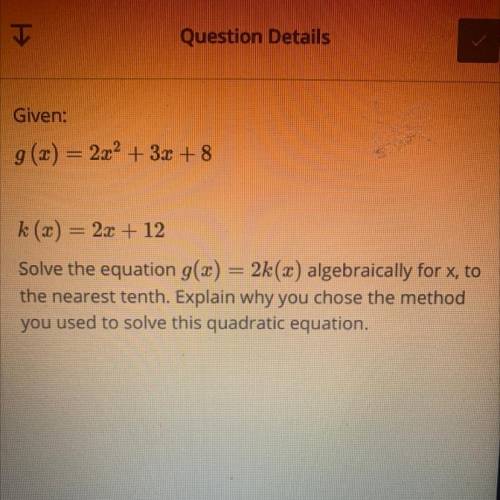 Given:

9 (2) = 2x2 + 3x +8
k (x) = 2x + 12
Solve the equation g(x) = 2(2) algebraically for x to