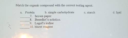 Match the organic compound with the correct testing agent. c. starch d. lipid a. Protein b. simple