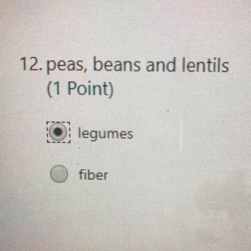 12. Peas,beans and lentils A.legumes

B.Fiber 
Please help me it’s due in a couple of minutes