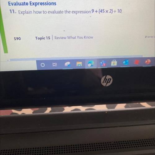 11. Explain how to evaluate the expression 9 +(45 x 2) = 10.