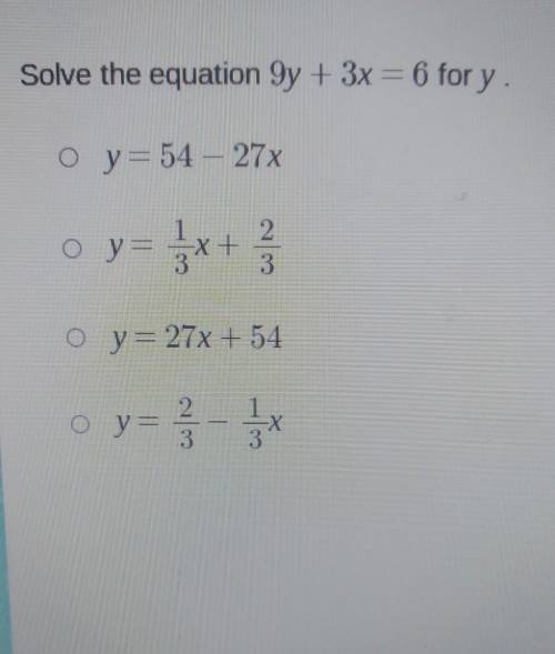 Solve the equation 9y + 3x = 6 for y. O y= 54 - 27x o y= 2 x + y= + con O y=27x + 54 o y= 3 5​