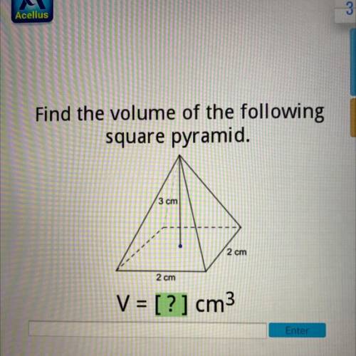 Find the volume of the following

square pyramid.
3 cm
2 cm
2 cm
V = [?] cm3
Enter