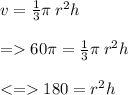 v  =  \frac{1}{3} \pi \: r {}^{2}h \\  \\  =   60\pi =  \frac{1}{3} \pi \: r {}^{2} h \\  \\  <  =   180 = r {}^{2} h