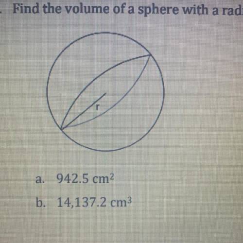 Find the volume of a sphere with a radius of 15 cm

A. 942.5 cm
B. 14,137.2 cm 
C. 62.8 cm
D. 4500