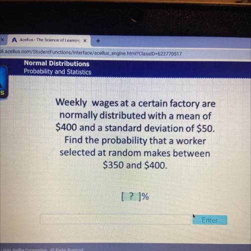 Weekly wages at a certain factory are

normally distributed with a mean of
$400 and a standard dev
