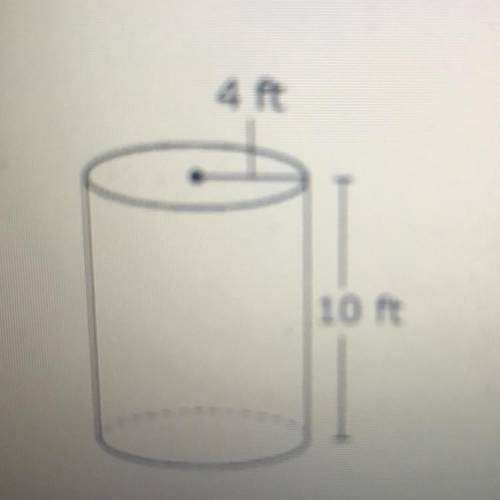 Will give brainlist if correct.

A cylinder with radius 4 feet and height 10 feet is shown.
4 ft
1