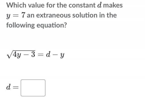 Which value for the constant d makes y=7 an extraneous solution in the following equation? 4 y − 3