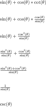 \sin(\theta)+\cos(\theta)*\cot(\theta)\\\\\\\sin(\theta)+\cos(\theta)*\frac{\cos(\theta)}{\sin(\theta)}\\\\\\\sin(\theta)+\frac{\cos^2(\theta)}{\sin(\theta)}\\\\\\\frac{\sin^2(\theta)}{\sin(\theta)}+\frac{\cos^2(\theta)}{\sin(\theta)}\\\\\\\frac{\sin^2(\theta)+\cos^2(\theta)}{\sin(\theta)}\\\\\\\frac{1}{\sin(\theta)}\\\\\\\csc(\theta)\\\\\\