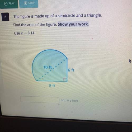 The figure is made up of a semicircle and a triangle.

Find the area of the figure. Show your work