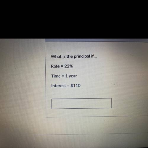What is the principal if...
Rate = 22%
Time
1 year
Interest = $110