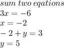sum \: two \:eqations \\ 3x =  - 6 \\ x =  - 2 \\  - 2 + y = 3 \\ y = 5