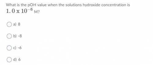 What is the pOH value when the solutions hydroxide concentration is 1.0 x 10−6 M?