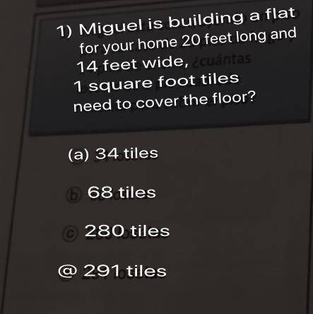 1) Miguel está construyendo un piso

para su casa de 20 pies de largo y
14 pies de ancho, ¿cuántas