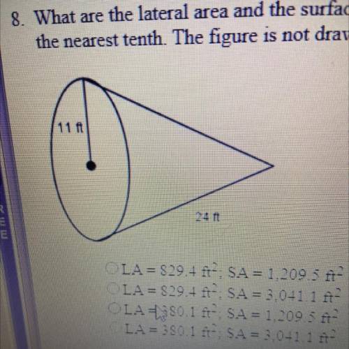 What are the lateral area and the surface area of the cone shown below? Round the answers to

the