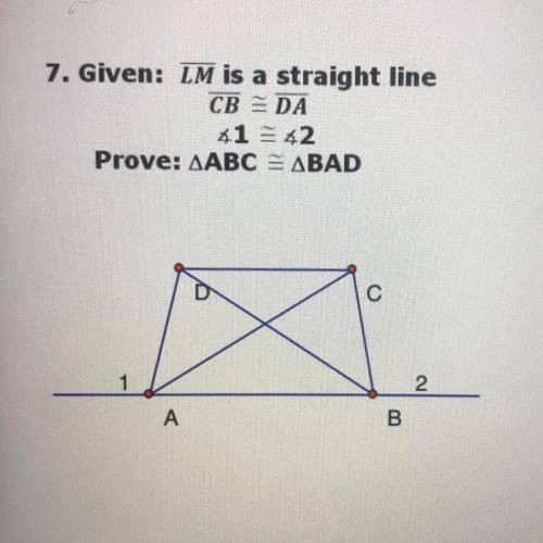 7. Given: LM is a straight line
CB = DA
1 = 2
Prove: ABC = ABD