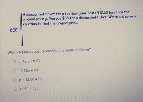 A discounted ticket for a football game costs $12.50 less than the original price p. You pay $63 fo