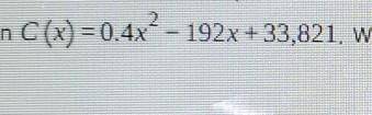If x cars are made, than the unit cost os given by the function C(x)=0.4x² - 192x + 33,821. what is