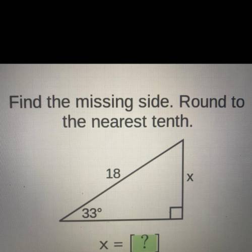 Find the missing side. Round to
the nearest tenth.
18
Х
33°
X = [ ? )