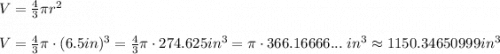 V = \frac{4}{3}\pi r^2\\~\\V = \frac{4}{3}\pi \cdot (6.5in)^3 = \frac{4}{3}\pi \cdot 274.625in^3 = \pi \cdot 366.16666...~ in^3 \approx 1150.34650999 in^3\\