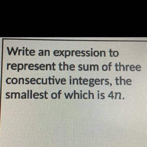 Write an expression to represent the sum of three consecutive intergers,the smallest of which is 4n
