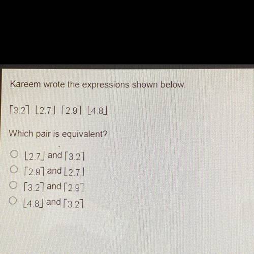 Kareem wrote the expressions shown below.

[3.27] [L2.7] [2.97] [14.8]
Which pair is equivalent?
O