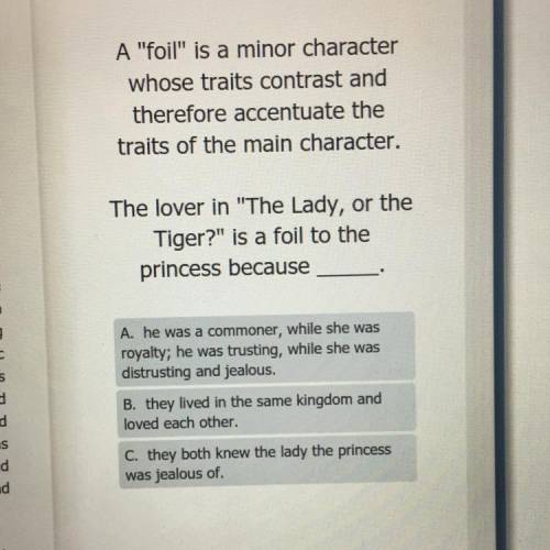 The lover in The Lady, or the
Tiger? is a foil to the
princess because