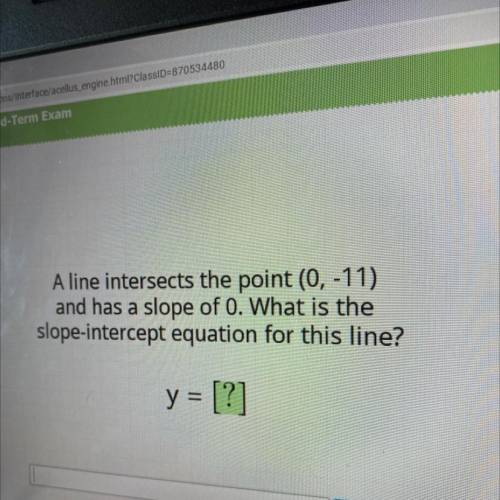 A line intersects the point (0, -11)

and has a slope of 0. What is the
slope-intercept equation f
