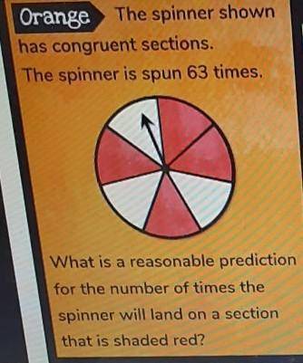 The spinner shown has congruent sections. The spinner is spun 63 times. What is a reasonable predic