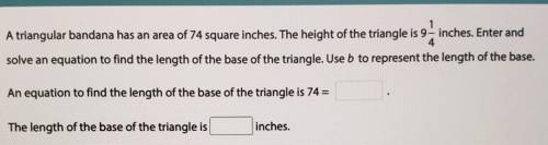 A triangular bandana has an area of 74 square inches.

The height of the triangle is 9-inches. Ent