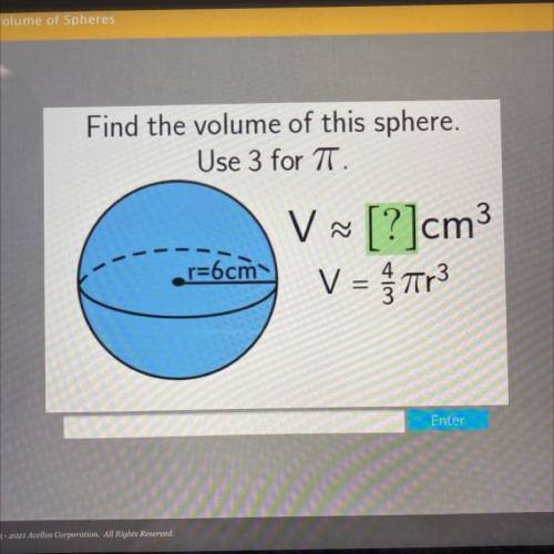 Find the volume of this sphere.
Use 3 for 
3
V [?]cm
V = Tr3
r=6cm
Enter