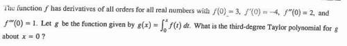 The function f has derivatives of all orders for all real numbers with f(0)=3, f'(0)=-4, f''(0)=2,