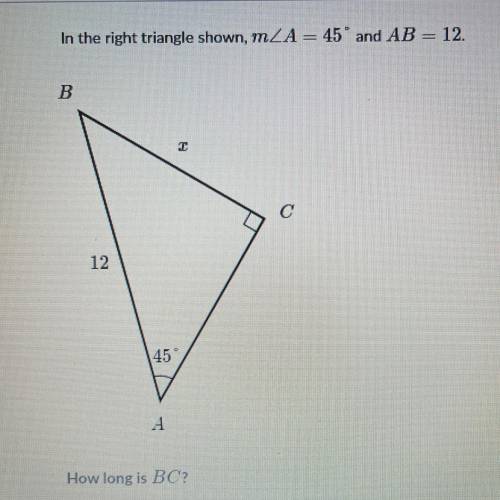 In the right triangle shown, mZA = 45° and AB = 12.
B
12
45
How long is BC?