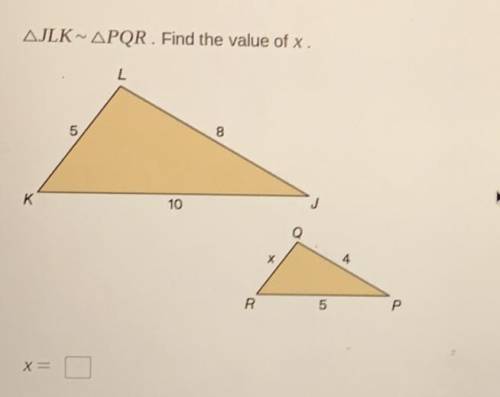 AJLK ~ APQR. Find the value of x.

L
5
8
K
10
X
4
20
5
Р
X=