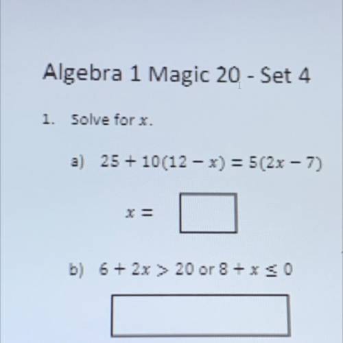 1. Solve for x.
a) 25 + 10(12 - x) = 5(2x - 7)
b) 6 + 2x > 20 or 8+XsO
