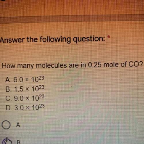 How many molecules are in 0.25 mole of CO?

A. 6.0 x 1023
B. 1.5 X 1023
C. 9.0 x 1023
D. 3.0 x 102