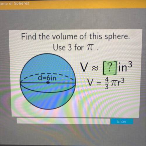 Find the volume of this sphere.
Use 3 for T.
d=6in
V ~ [?]in3
V = Tr3
