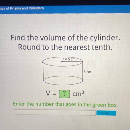 Find the volume of the cylinder.

Round to the nearest tenth.
r = 5 cm
5 cm
V = [ ? ] cm3
Enter th